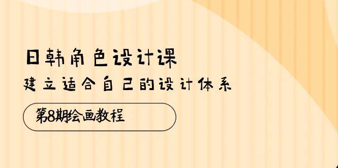 （10641期）日韩 角色设计课：第8期绘画教程，建立适合自己的设计体系（38节课）-时光论坛