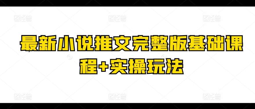 最新小说推文完整版基础课程+实操玩法-时光论坛