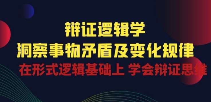 辩证 逻辑学 | 洞察 事物矛盾及变化规律 在形式逻辑基础上 学会辩证思维-时光论坛