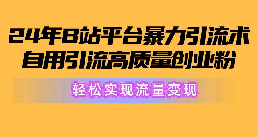 （10500期）2024年B站平台暴力引流术，自用引流高质量创业粉，轻松实现流量变现！-时光论坛