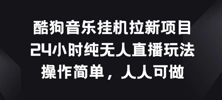 酷狗音乐挂JI拉新项目，24小时纯无人直播玩法，操作简单人人可做【揭秘】-时光论坛