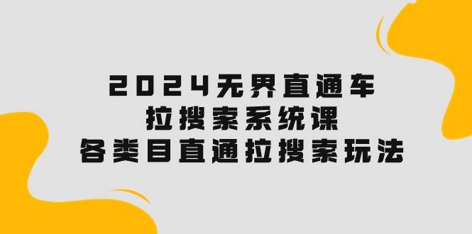 （10508期）2024无界直通车·拉搜索系统课：各类目直通车 拉搜索玩法！-时光论坛