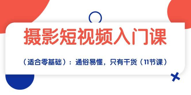 摄影短视频入门课（适合零基础）：通俗易懂，只有干货（11节课）-时光论坛