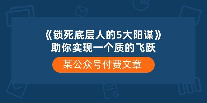 某公众号付费文章《锁死底层人的5大阳谋》助你实现一个质的飞跃-时光论坛