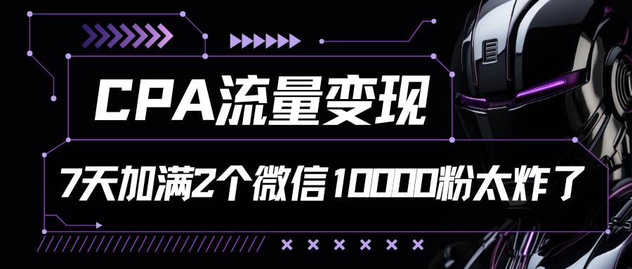 CPA流量变现，7天加满两个微信10000粉-时光论坛