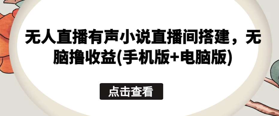 无人直播有声小说直播间搭建，无脑撸收益(手机版+电脑版)-时光论坛