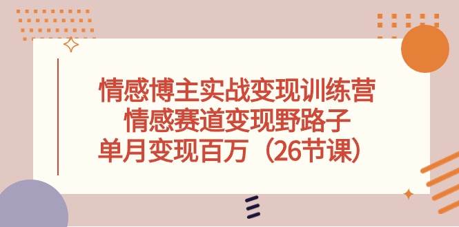 情感博主实战变现训练营，情感赛道变现野路子，单月变现百万（26节课）-时光论坛