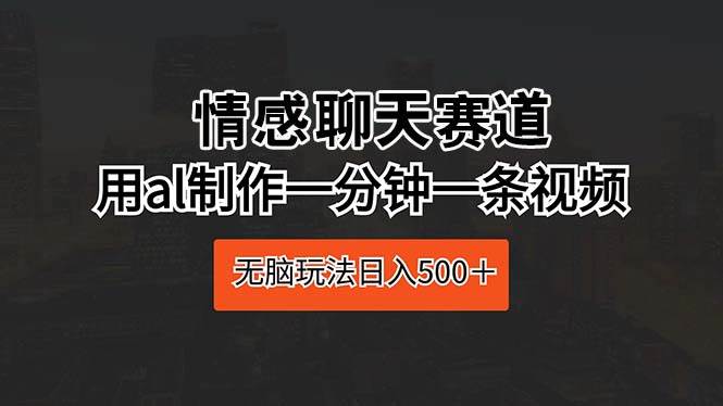 （10254期）情感聊天赛道 用al制作一分钟一条视频 无脑玩法日入500＋-时光论坛