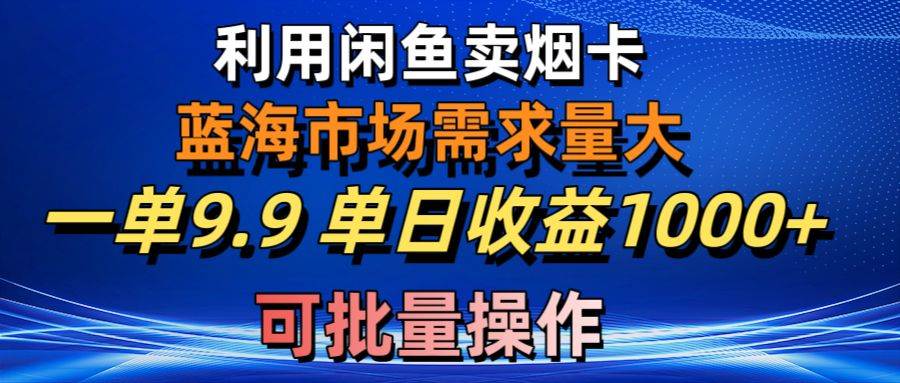 （10579期）利用咸鱼卖烟卡，蓝海市场需求量大，一单9.9单日收益1000+，可批量操作-时光论坛