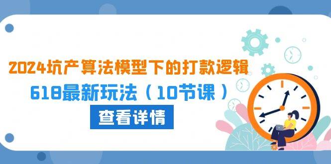 （10528期）2024坑产算法 模型下的打款逻辑：618最新玩法（10节课）-时光论坛