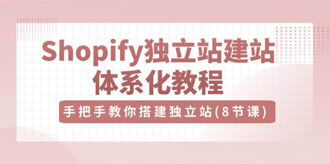 Shopify独立站建站体系化教程，手把手教你搭建独立站（8节视频课）-时光论坛