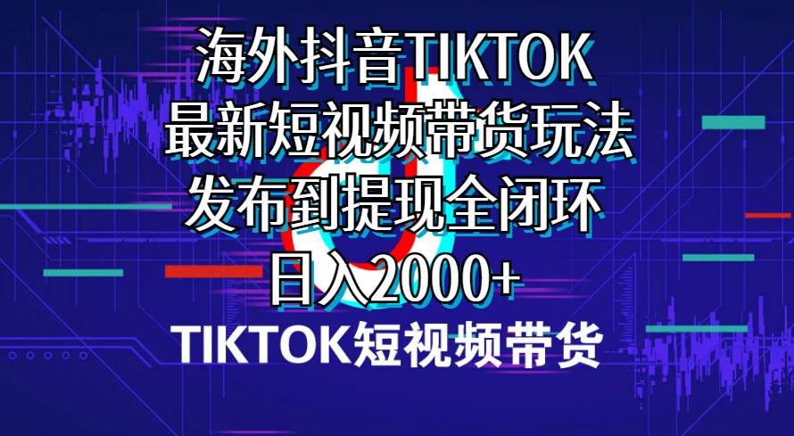 （10320期）海外短视频带货，最新短视频带货玩法发布到提现全闭环，日入2000+-时光论坛