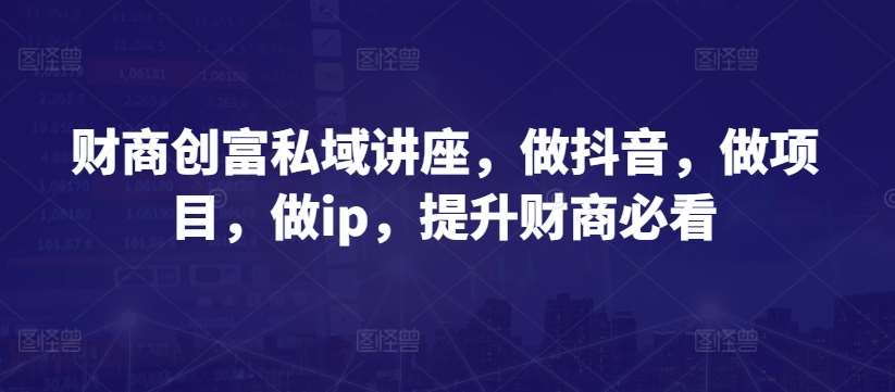 财商创富私域讲座，做抖音，做项目，做ip，提升财商必看-时光论坛