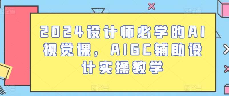 2024设计师必学的AI视觉课，AIGC辅助设计实操教学-时光论坛