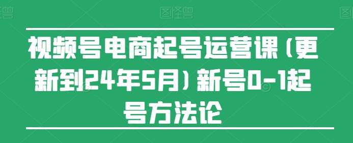 视频号电商起号运营课(更新到24年5月)新号0-1起号方法论-时光论坛