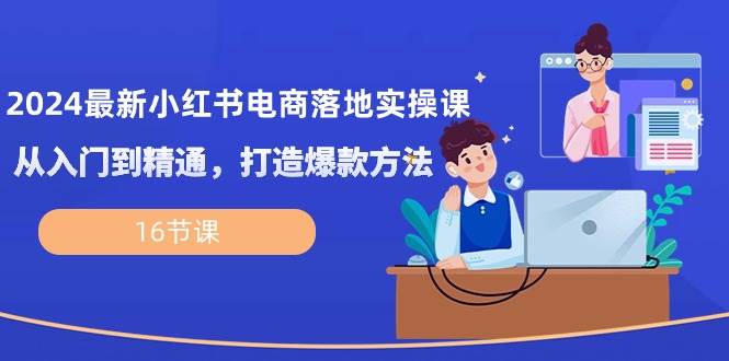 （10373期）2024最新小红书电商落地实操课，从入门到精通，打造爆款方法（16节课）-时光论坛