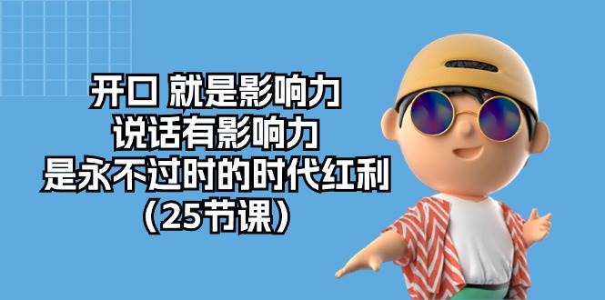 （10341期）开口 就是影响力，说话有影响力，是永不过时的时代红利（25节课）-时光论坛