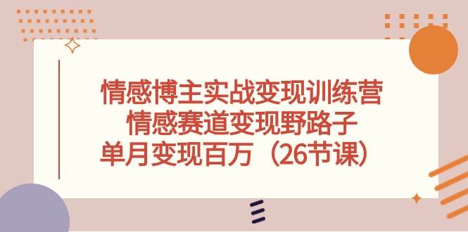 （10448期）情感博主实战变现训练营，情感赛道变现野路子，单月变现百万（26节课）-时光论坛