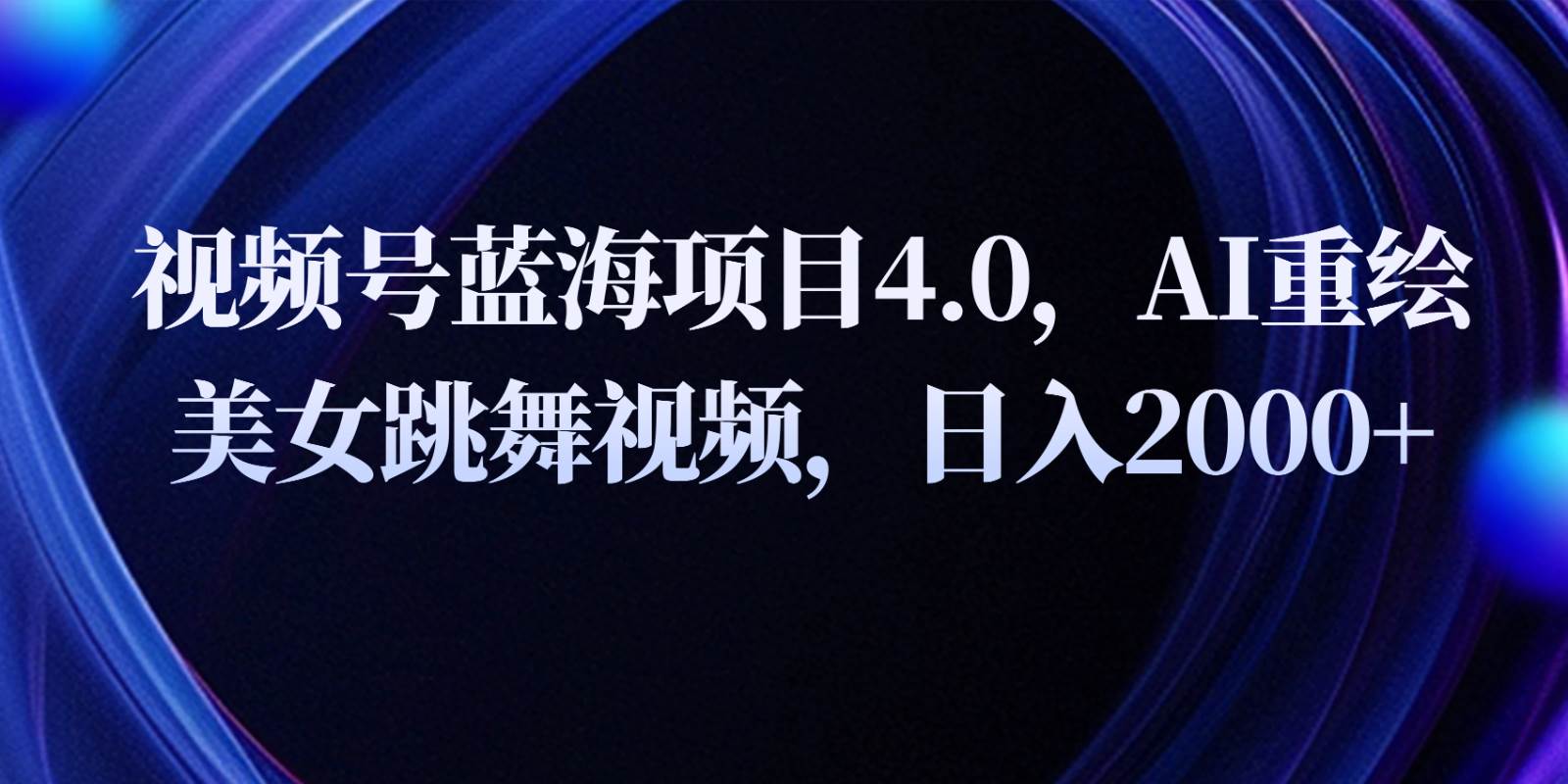 视频号蓝海项目4.0和拓展玩法，AI重绘美女跳舞视频，日入2000+-时光论坛