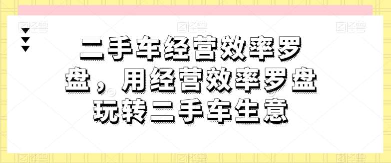 二手车经营效率罗盘，用经营效率罗盘玩转二手车生意-时光论坛
