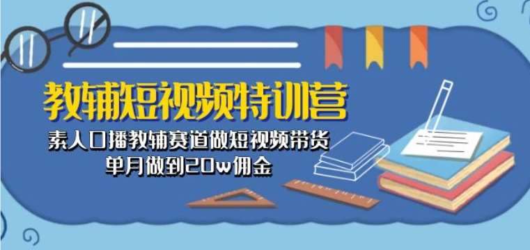 教辅短视频特训营： 素人口播教辅赛道做短视频带货，单月做到20w佣金-时光论坛