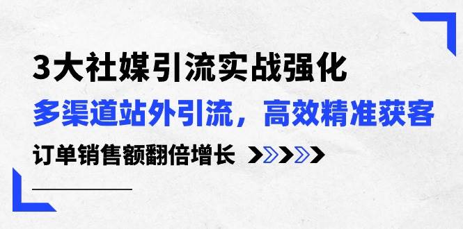 （10563期）3大社媒引流实操强化，多渠道站外引流/高效精准获客/订单销售额翻倍增长-时光论坛