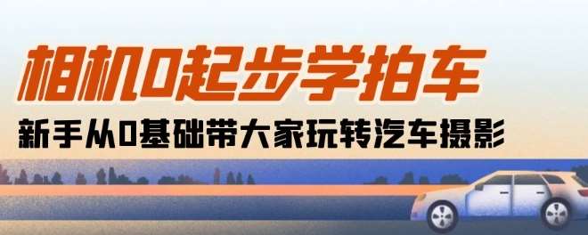 相机0起步学拍车：新手从0基础带大家玩转汽车摄影(18节课)-时光论坛