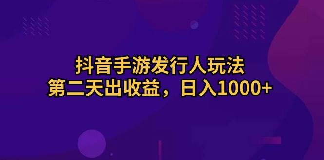 （10411期）抖音手游发行人玩法，第二天出收益，日入1000+-时光论坛