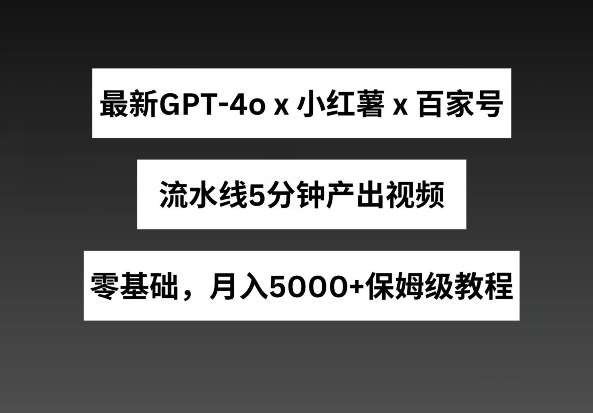 最新GPT4o结合小红书商单+百家号，流水线5分钟产出视频，月入5000+【揭秘】-时光论坛