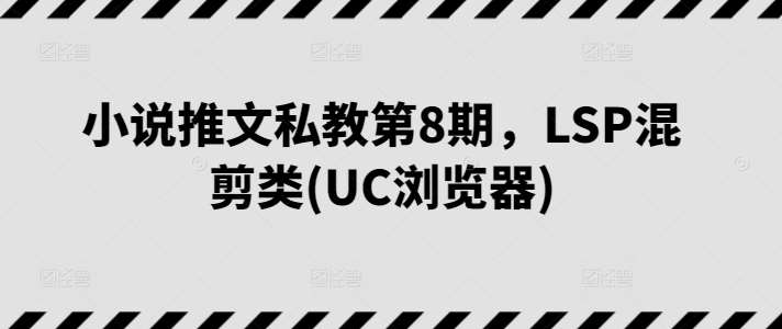 小说推文私教第8期，LSP混剪类(UC浏览器)-时光论坛