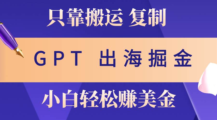 （10637期）出海掘金搬运，赚老外美金，月入3w+，仅需GPT粘贴复制，小白也能玩转-时光论坛