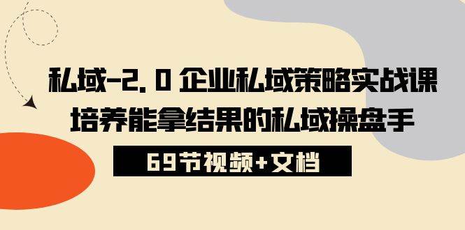 （10345期）私域-2.0 企业私域策略实战课，培养能拿结果的私域操盘手 (69节视频+文档)-时光论坛