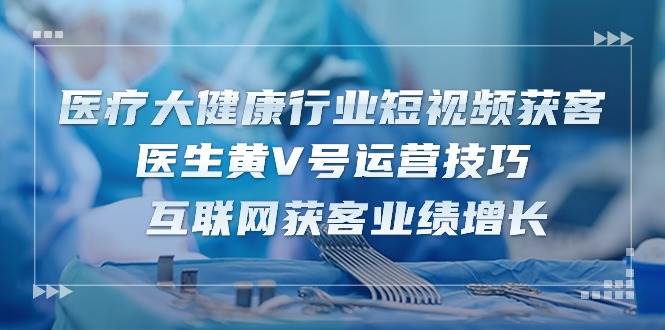 （10564期）医疗 大健康行业短视频获客：医生黄V号运营技巧  互联网获客业绩增长-15节-时光论坛