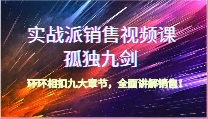 实战派销售视频课-孤独九剑，环环相扣九大章节，全面讲解销售（62节）-时光论坛