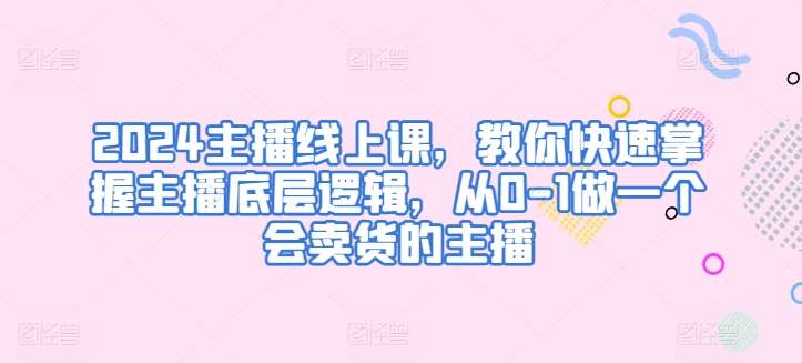 2024主播线上课，教你快速掌握主播底层逻辑，从0-1做一个会卖货的主播-时光论坛