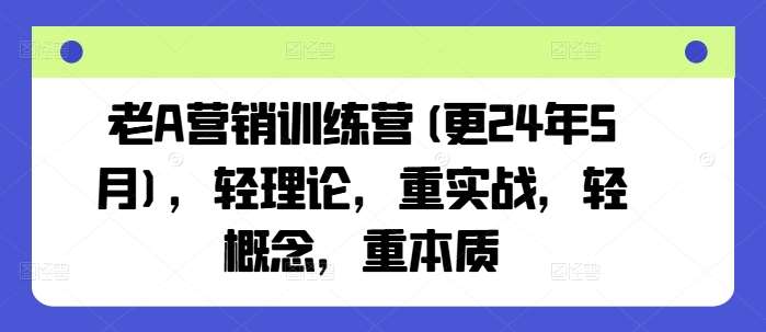 老A营销训练营(更24年5月)，轻理论，重实战，轻概念，重本质-时光论坛