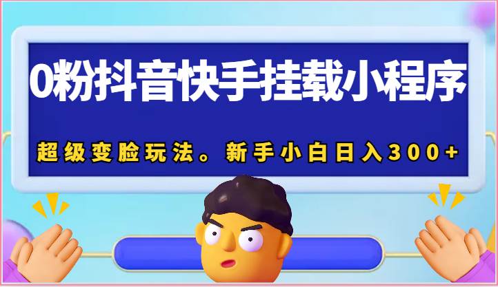 0粉抖音快手挂载小程序，超级变脸玩法。新手小白日入300+-时光论坛