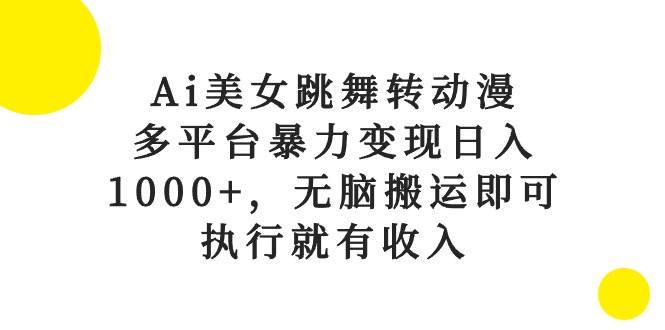 （10539期）Ai美女跳舞转动漫，多平台暴力变现日入1000+，无脑搬运即可，执行就有收入-时光论坛