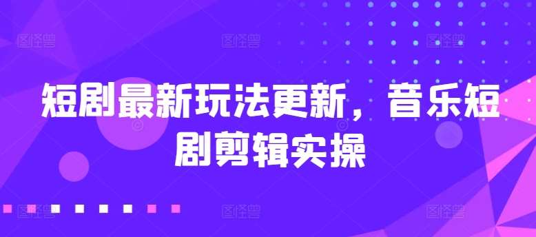 短剧最新玩法更新，音乐短剧剪辑实操【揭秘】-时光论坛