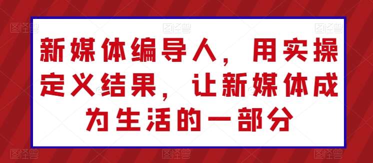 新媒体编导人，用实操定义结果，让新媒体成为生活的一部分-时光论坛