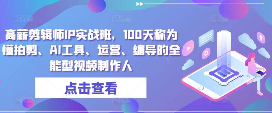 高薪剪辑师IP实战班，100天称为懂拍剪、AI工具、运营、编导的全能型视频制作人-时光论坛