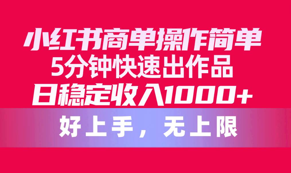 （10323期）小红书商单操作简单，5分钟快速出作品，日稳定收入1000+，无上限-时光论坛