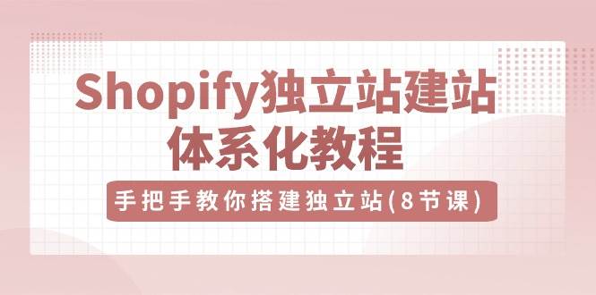 （10584期）Shopify独立站-建站体系化教程，手把手教你搭建独立站（8节视频课）-时光论坛