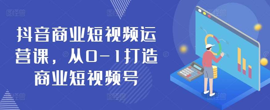抖音商业短视频运营课，从0-1打造商业短视频号-时光论坛