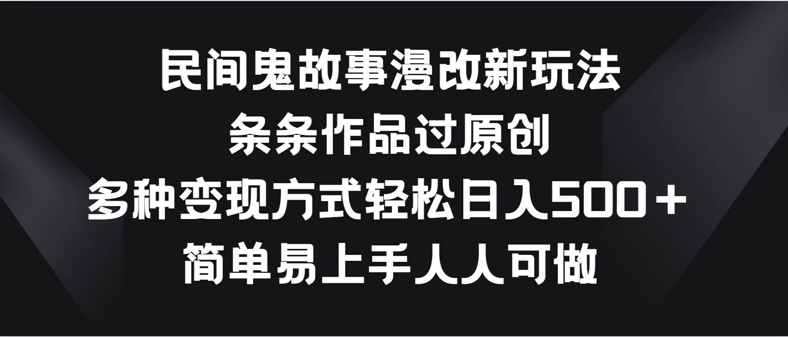 民间鬼故事漫改新玩法，条条作品过原创，多种变现方式轻松日入500＋-时光论坛