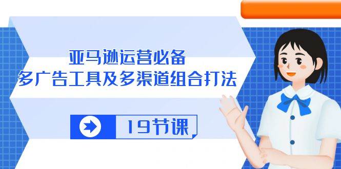 （10552期）亚马逊 运营必备，多广告 工具及多渠道组合打法（19节课）-时光论坛