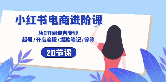 小红书电商进阶课：从0开始走向专业 起号/开店流程/爆款笔记/等等（20节）-时光论坛