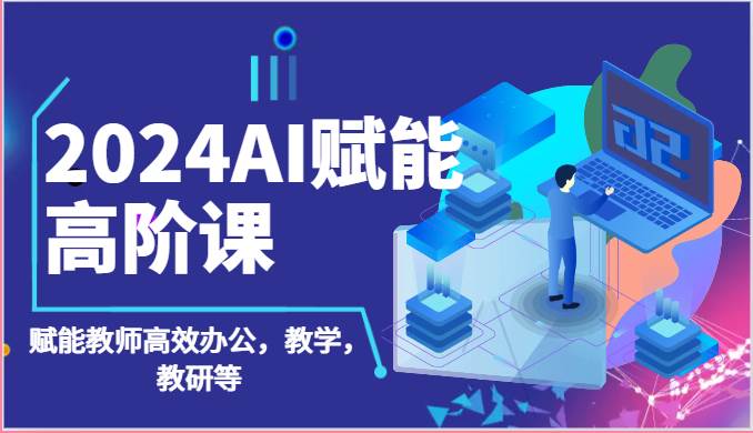 2024AI赋能高阶课：AI赋能教师高效办公，教学，教研等（87节）-时光论坛