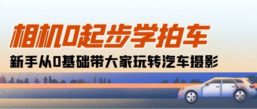 （10657期）相机0起步学拍车：新手从0基础带大家玩转汽车摄影（18节课）-时光论坛