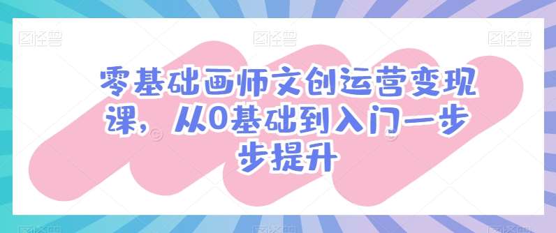 零基础画师文创运营变现课，从0基础到入门一步步提升-时光论坛